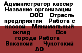 Администратор-кассир › Название организации ­ CALZEDONIA, ООО › Отрасль предприятия ­ Работа с кассой › Минимальный оклад ­ 32 000 - Все города Работа » Вакансии   . Чукотский АО